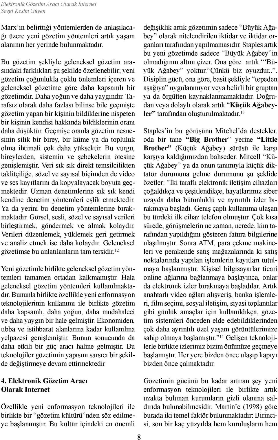 Daha yoğun ve daha yaygındır. Tarafsız olarak daha fazlası bilinse bile geçmişte gözetim yapan bir kişinin bildiklerine nispeten bir kişinin kendisi hakkında bildiklerinin oranı daha düşüktür.