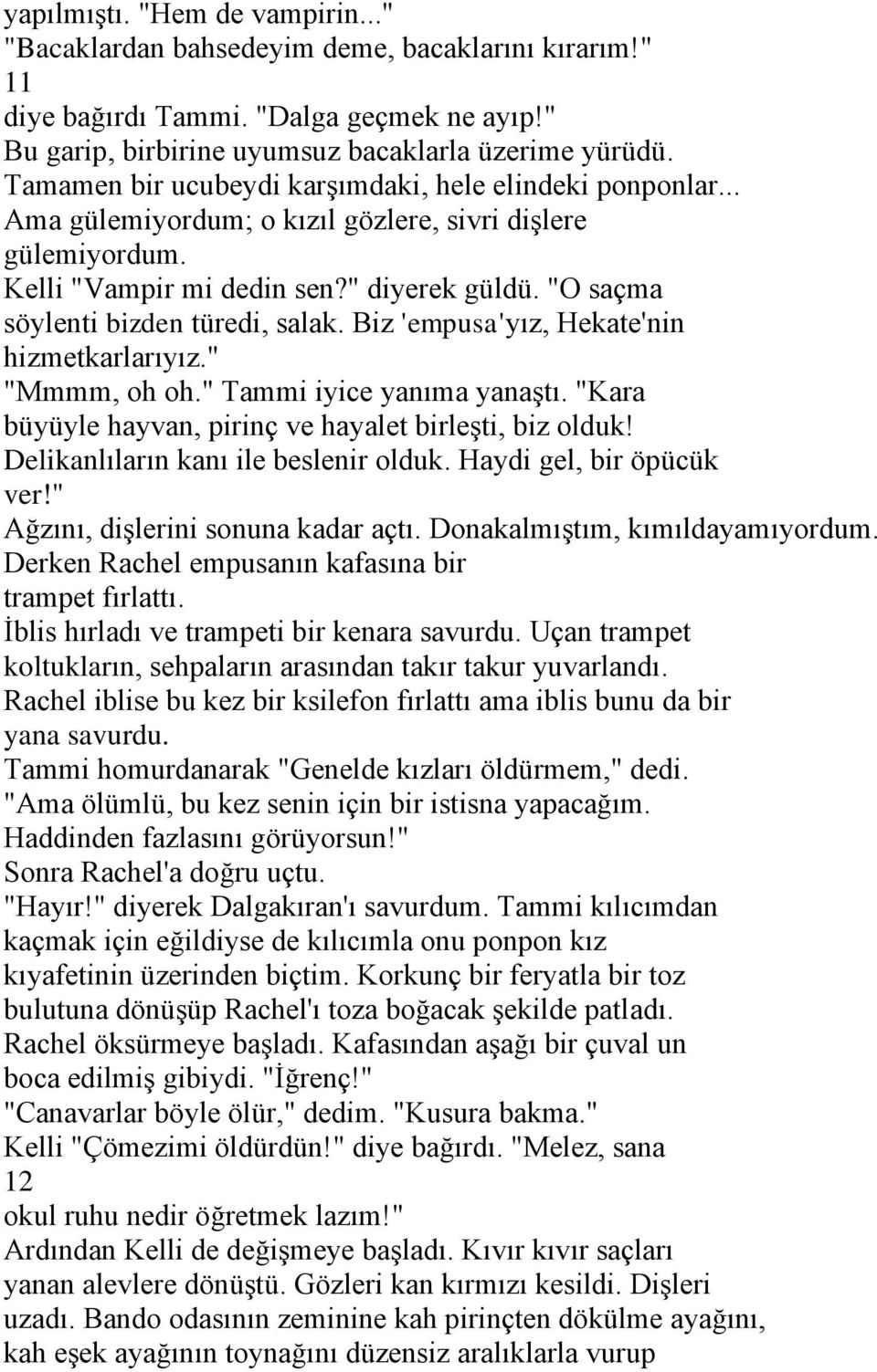 "O saçma söylenti bizden türedi, salak. Biz 'empusa'yız, Hekate'nin hizmetkarlarıyız." "Mmmm, oh oh." Tammi iyice yanıma yanaştı. "Kara büyüyle hayvan, pirinç ve hayalet birleşti, biz olduk!