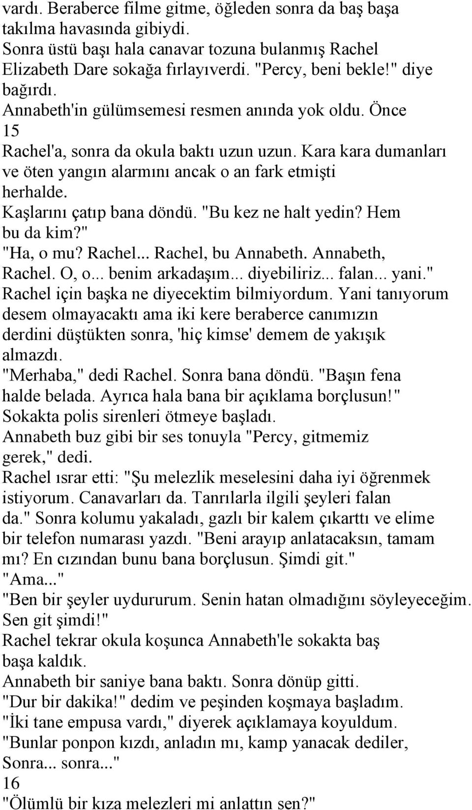 Kaşlarını çatıp bana döndü. "Bu kez ne halt yedin? Hem bu da kim?" "Ha, o mu? Rachel... Rachel, bu Annabeth. Annabeth, Rachel. O, o... benim arkadaşım... diyebiliriz... falan... yani.