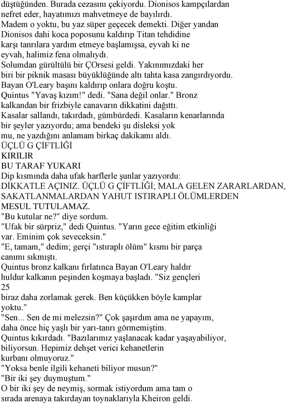 Yakınımızdaki her biri bir piknik masası büyüklüğünde altı tahta kasa zangırdıyordu. Bayan O'Leary başını kaldırıp onlara doğru koştu. Quintus "Yavaş kızım!" dedi. "Sana değil onlar.