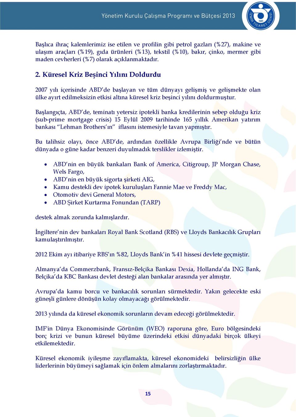 Küresel Kriz Beşinci Yılını Doldurdu 2007 yılı içerisinde ABD de başlayan ve tüm dünyayı gelişmiş ve gelişmekte olan ülke ayırt edilmeksizin etkisi altına küresel kriz beşinci yılını doldurmuştur.