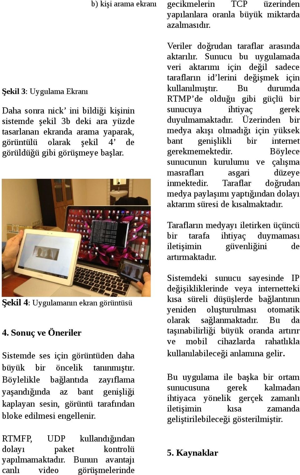 Sunucu bu uygulamada veri aktarımı için değil sadece tarafların id lerini değişmek için kullanılmıştır. Bu durumda RTMP de olduğu gibi güçlü bir sunucuya ihtiyaç gerek duyulmamaktadır.