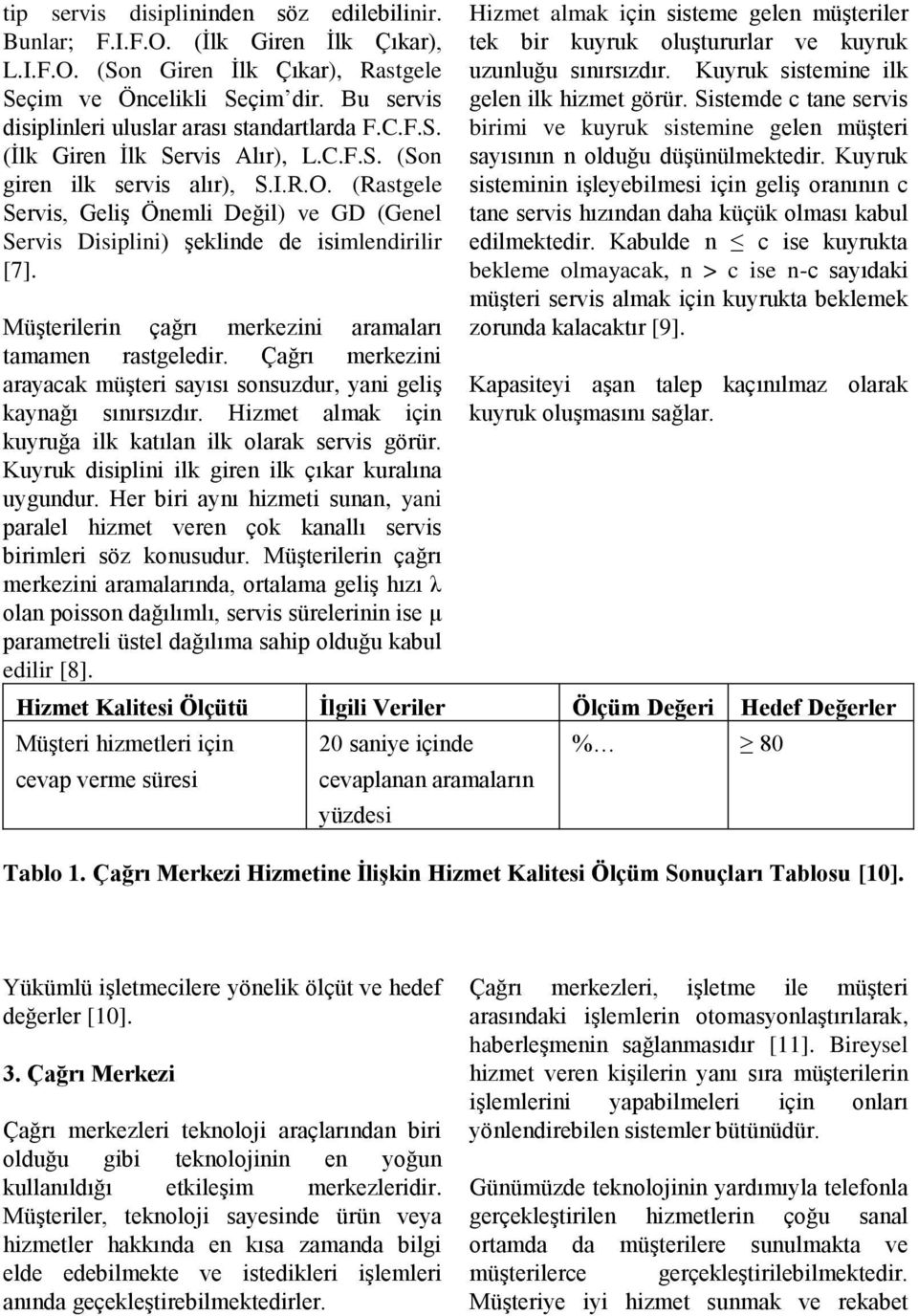 (Rastgele Servis, Geliş Önemli Değil) ve GD (Genel Servis Disiplini) şeklinde de isimlendirilir [7]. Müşterilerin çağrı merkezini aramaları tamamen rastgeledir.