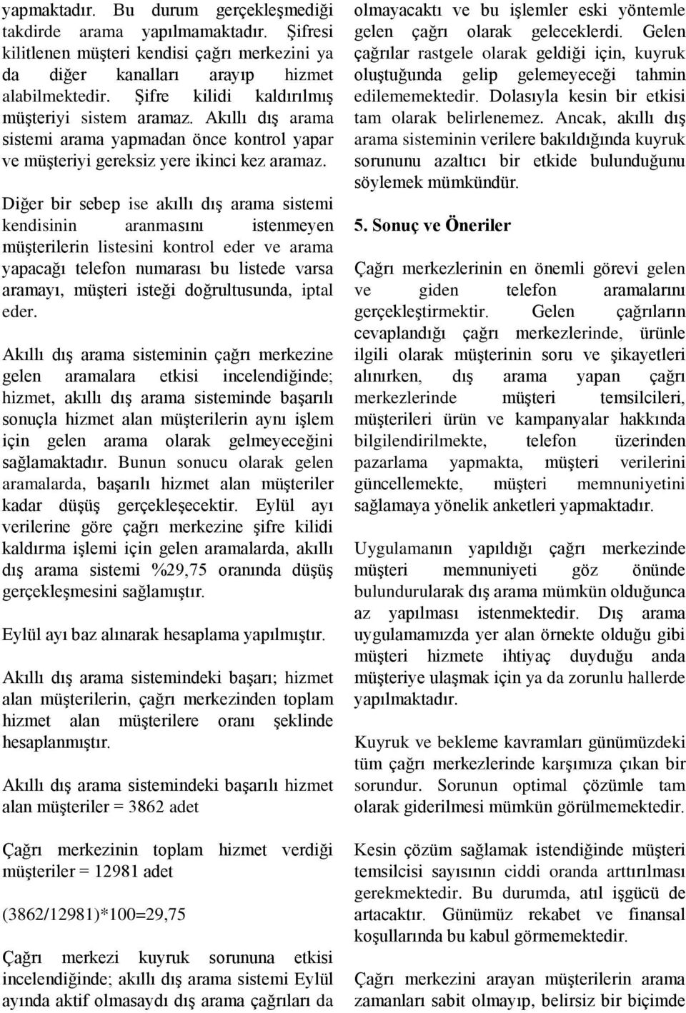 Diğer bir sebep ise akıllı dış arama sistemi kendisinin aranmasını istenmeyen müşterilerin listesini kontrol eder ve arama yapacağı telefon numarası bu listede varsa aramayı, müşteri isteği