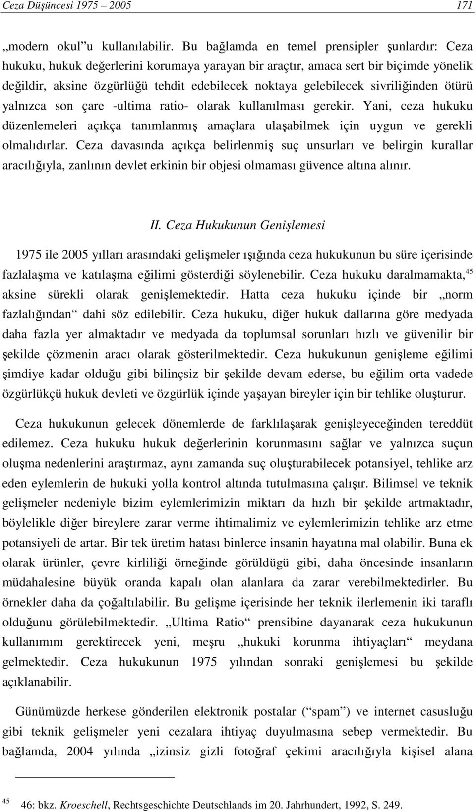 sivriliğinden ötürü yalnızca son çare -ultima ratio- olarak kullanılması gerekir. Yani, ceza hukuku düzenlemeleri açıkça tanımlanmış amaçlara ulaşabilmek için uygun ve gerekli olmalıdırlar.