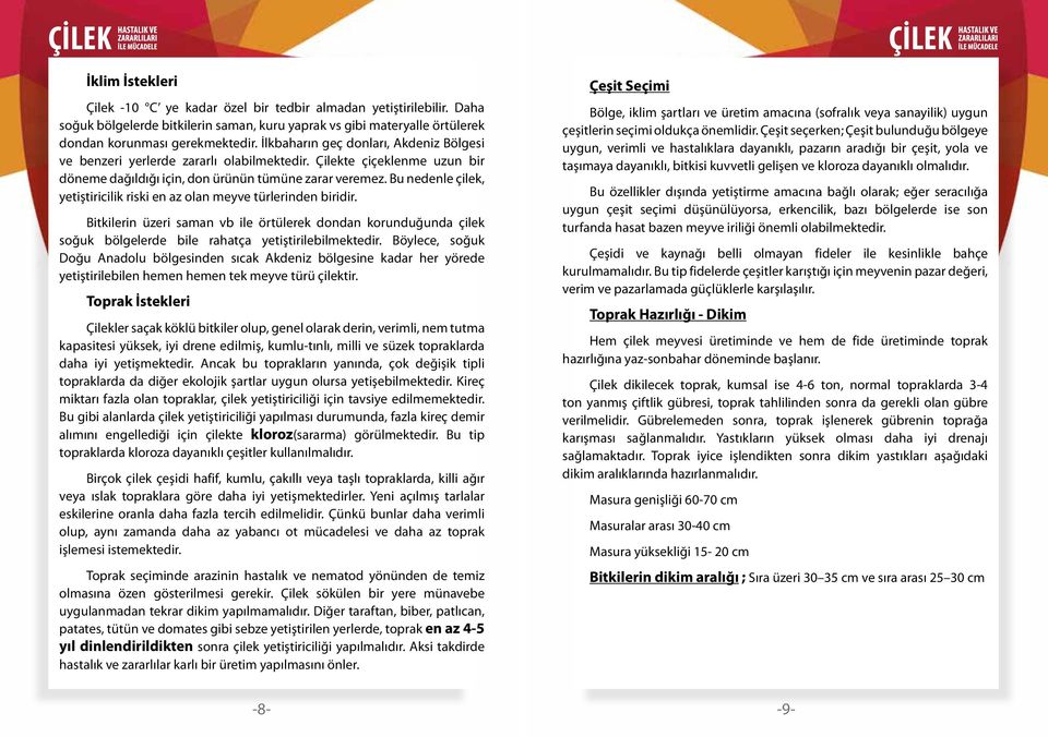 Bu nedenle çilek, yetiştiricilik riski en az olan meyve türlerinden biridir. Bitkilerin üzeri saman vb ile örtülerek dondan korunduğunda çilek soğuk bölgelerde bile rahatça yetiştirilebilmektedir.