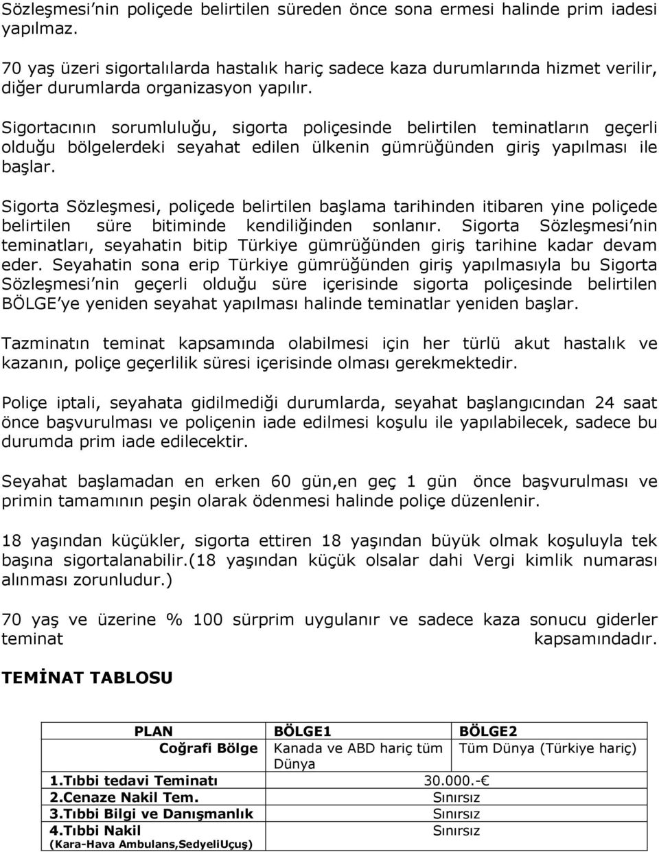 Sigortacının sorumluluğu, sigorta poliçesinde belirtilen teminatların geçerli olduğu bölgelerdeki seyahat edilen ülkenin gümrüğünden giriģ yapılması ile baģlar.