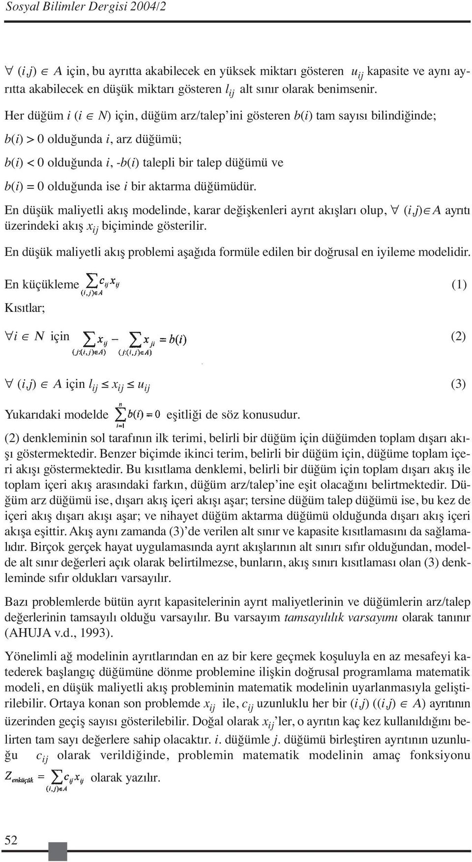 bir aktarma düğümüdür. En düşük maliyetli akış modelinde, karar değişkenleri ayrıt akışları olup, (i,j) Α ayrıtı üzerindeki akış x ij biçiminde gösterilir.