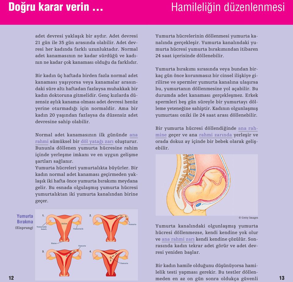 Bir kadın üç haftada birden fazla normal adet kanaması yaƒıyorsa veya kanamalar arasın - daki süre altı haftadan fazlaysa muhakkak bir kadın doktoruna gitmelidir.