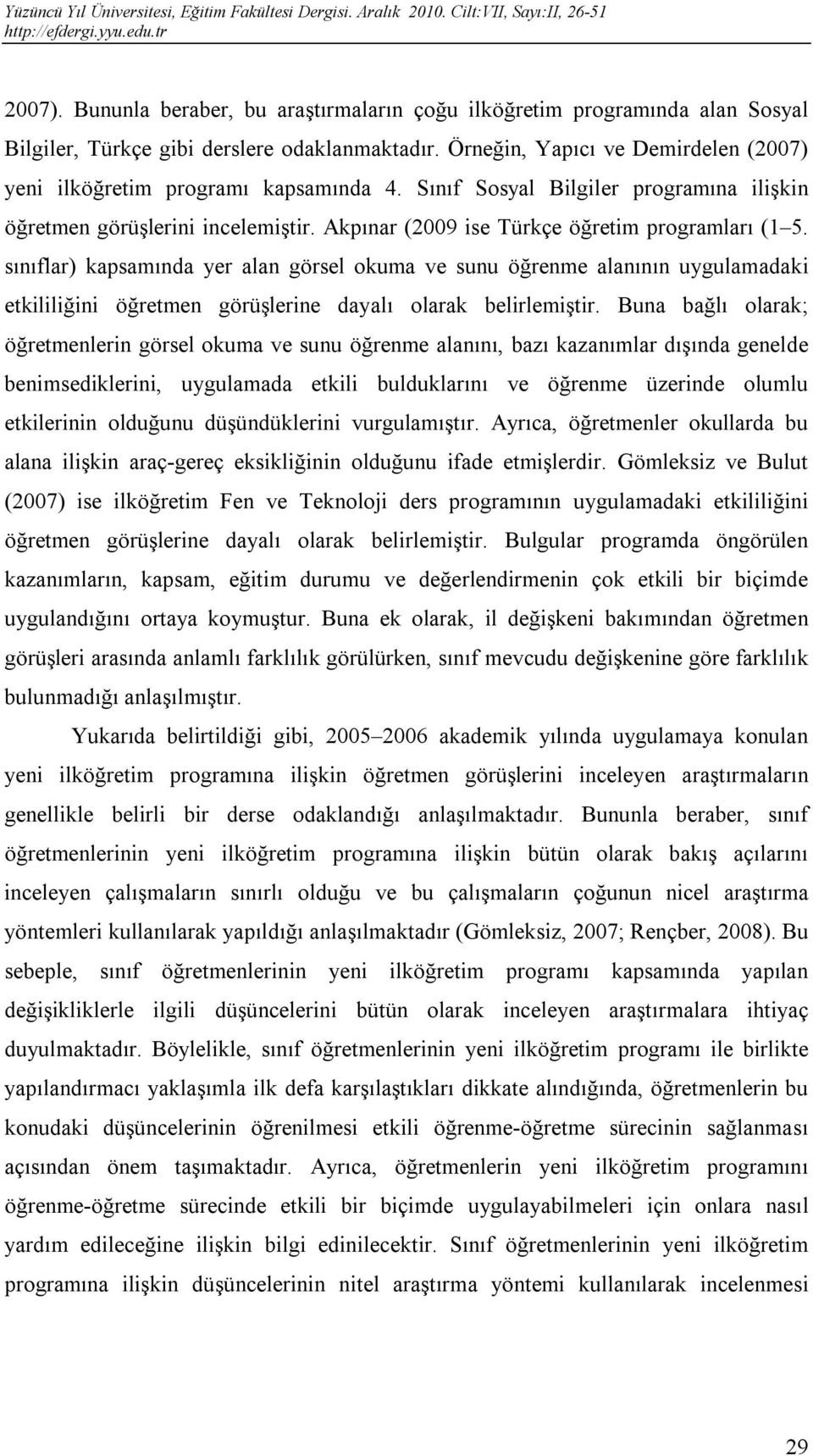 Akpınar (2009 ise Türkçe öğretim programları (1 5. sınıflar) kapsamında yer alan görsel okuma ve sunu öğrenme alanının uygulamadaki etkililiğini öğretmen görüşlerine dayalı olarak belirlemiştir.