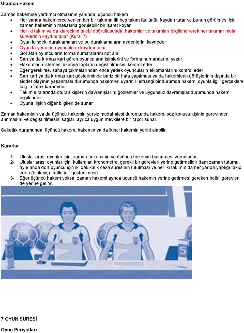 duraklamaları ve bu duraklamaların nedenlerini kaydeder Oyunda yer alan oyuncuların kaydını tutar Gol atan oyuncuların forma numaralarını not alır Sarı ya da kırmızı kart gören oyuncuların isimlerini