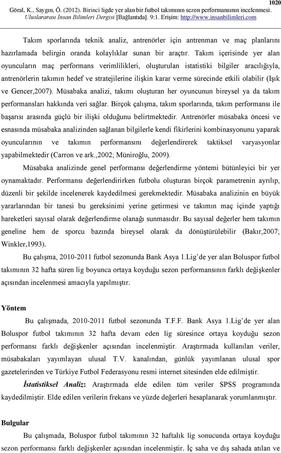 olabilir (Işık ve Gencer,2007). Müsabaka analizi, takımı oluşturan her oyuncunun bireysel ya da takım performansları hakkında veri sağlar.