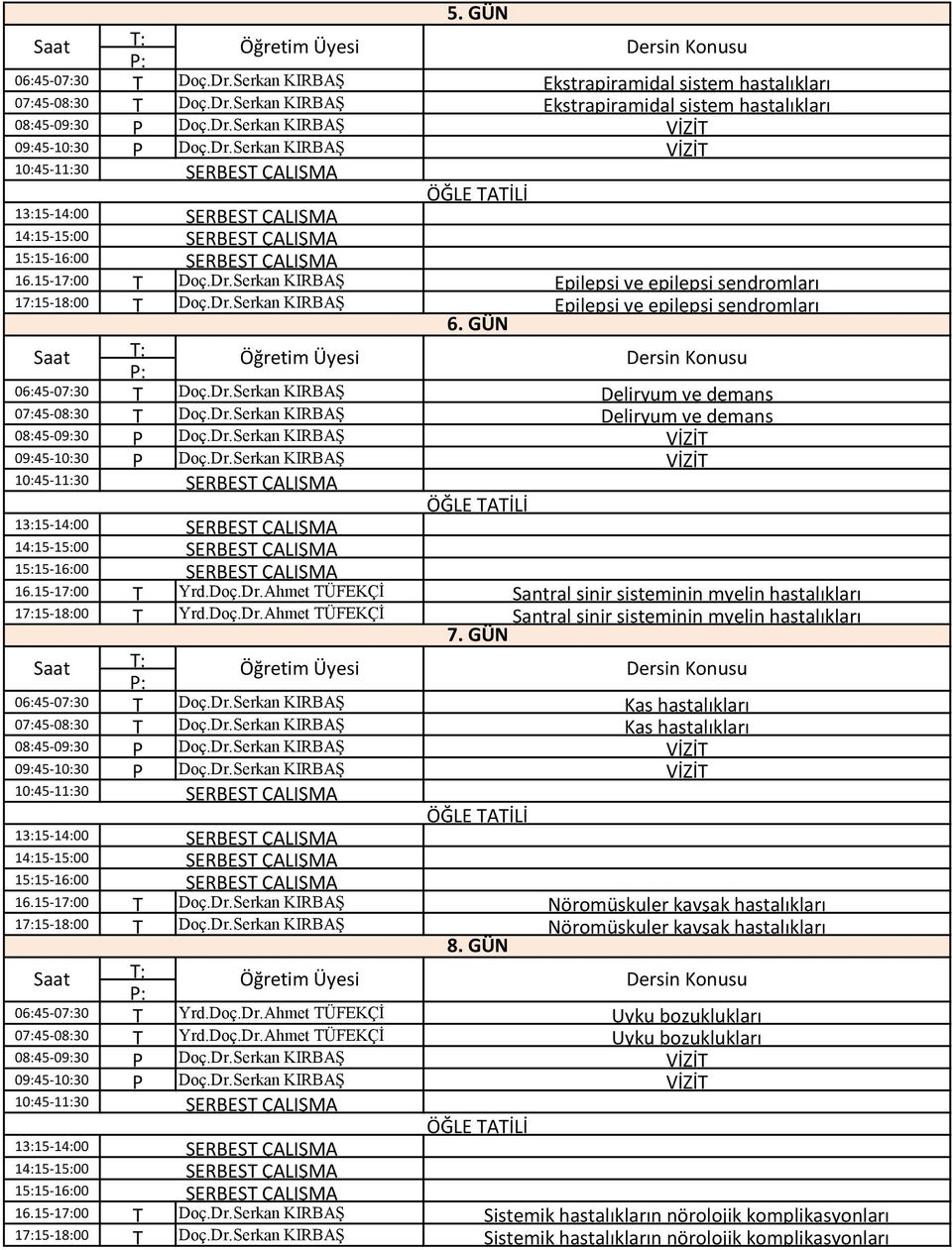 GÜN Epilepsi ve epilepsi sendromları : : 06:45-07:30 Doç.Dr.Serkan KIRBAŞ Deliryum ve demans 07:45-08:30 Doç.Dr.Serkan KIRBAŞ Deliryum ve demans 08:45-09:30 Doç.Dr.Serkan KIRBAŞ VİZİ 09:45-10:30 Doç.