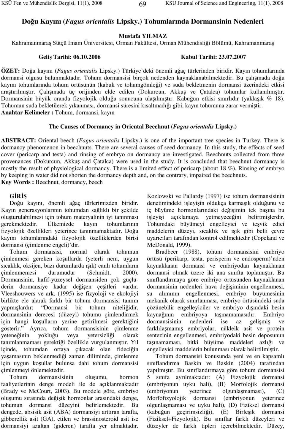 2007 ÖZET: Doğu kayını (Fagus orentals Lpsky.) Türkye dek öneml ağaç türlernden brdr. Kayın tohumlarında dormans olgusu bulunmaktadır. Tohum dormanss brçok nedenden kaynaklanablmektedr.