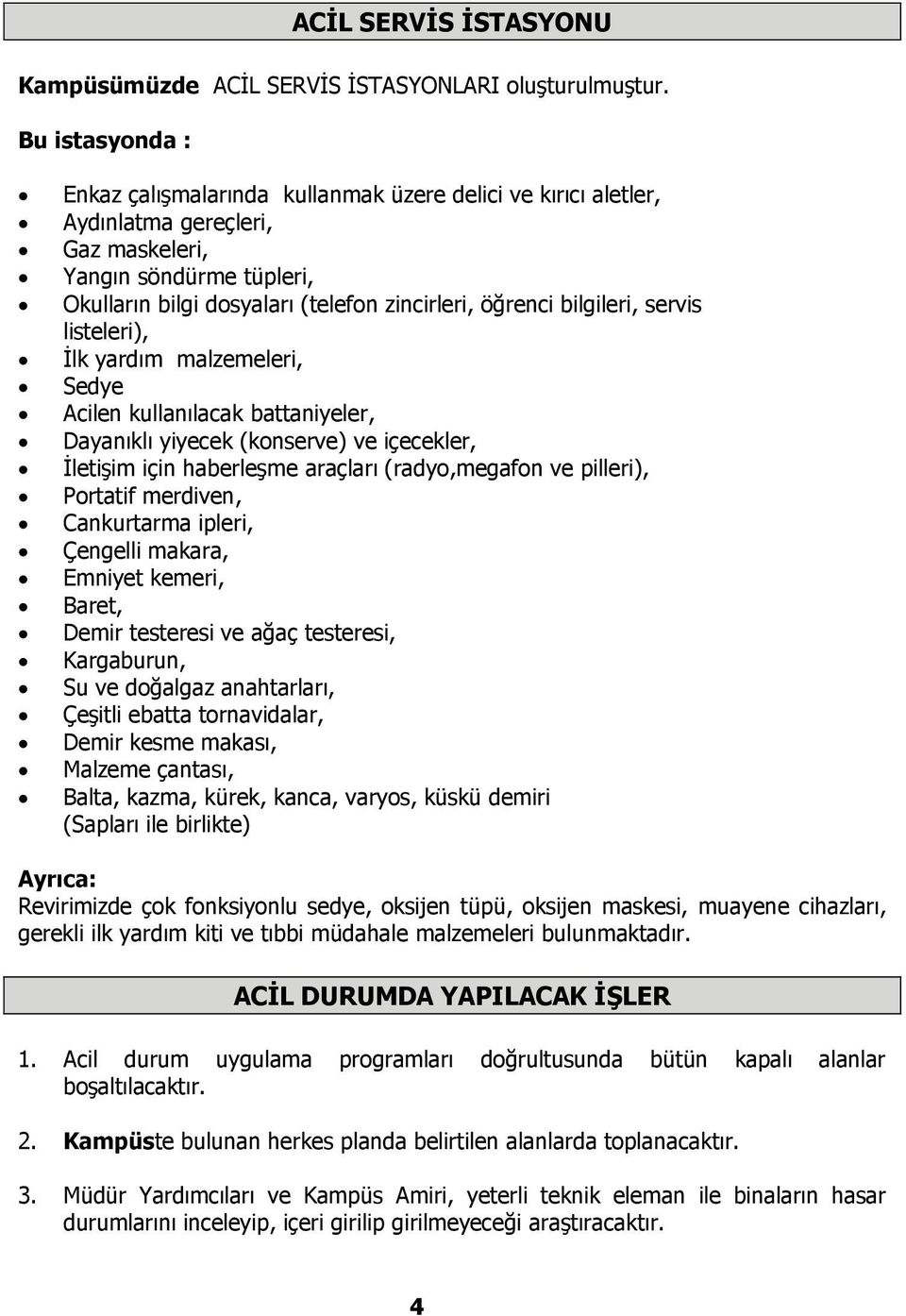 bilgileri, servis listeleri), İlk yardım malzemeleri, Sedye Acilen kullanılacak battaniyeler, Dayanıklı yiyecek (konserve) ve içecekler, İletişim için haberleşme araçları (radyo,megafon ve pilleri),