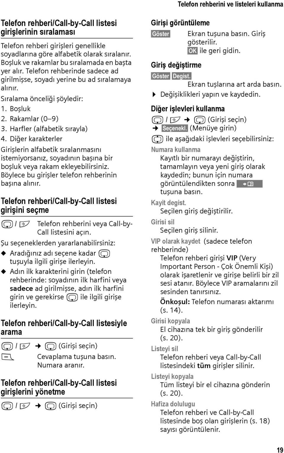 Harfler (alfabetik sırayla) 4. Diğer karakterler Girişlerin alfabetik sıralanmasını istemiyorsanız, soyadının başına bir boşluk veya rakam ekleyebilirsiniz.