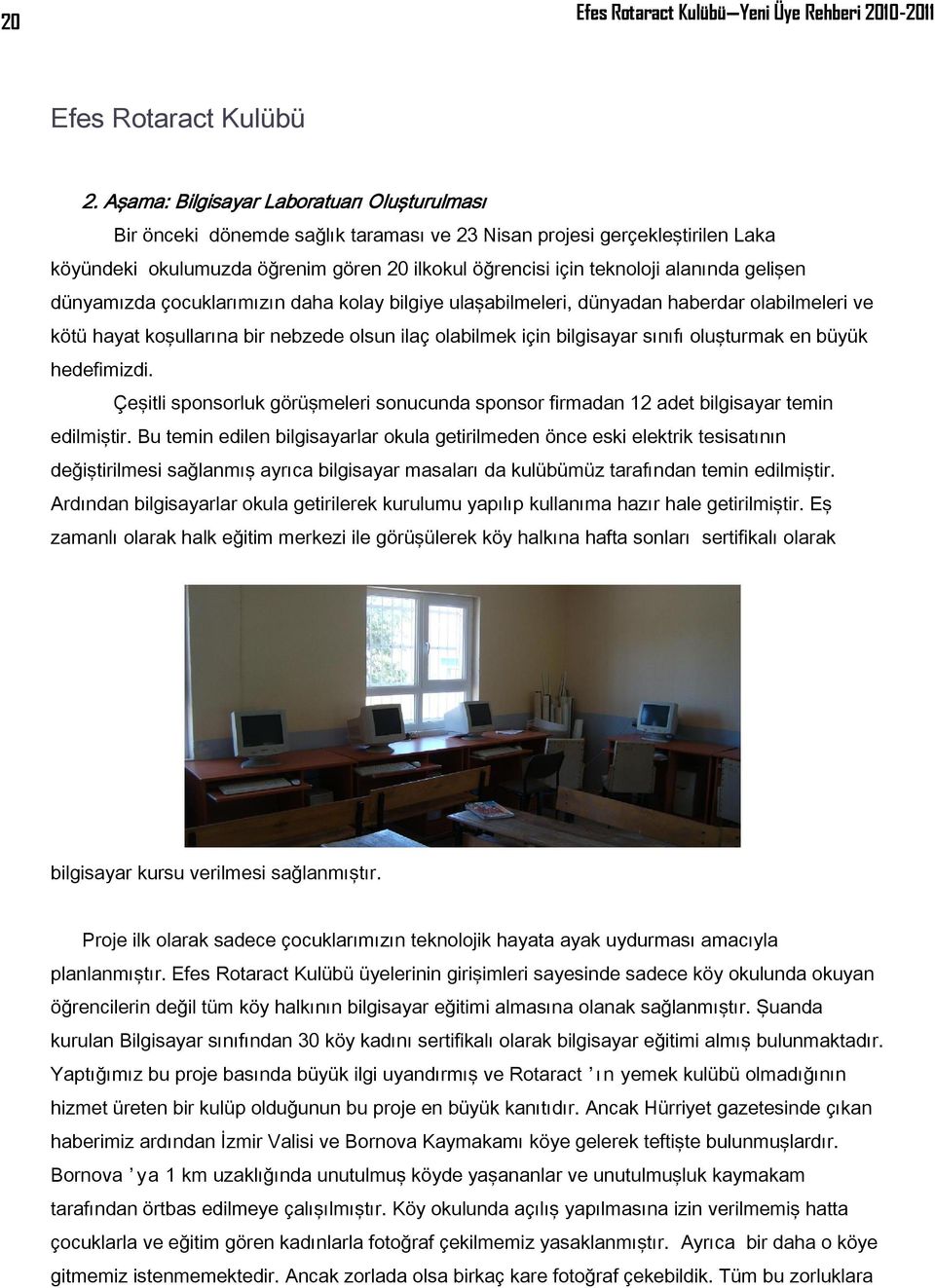 alanında gelişen dünyamızda çocuklarımızın daha kolay bilgiye ulaşabilmeleri, dünyadan haberdar olabilmeleri ve kötü hayat koşullarına bir nebzede olsun ilaç olabilmek için bilgisayar sınıfı