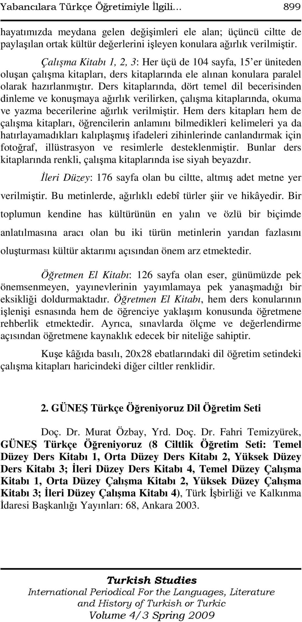 Ders kitaplarında, dört temel dil becerisinden dinleme ve konuşmaya ağırlık verilirken, çalışma kitaplarında, okuma ve yazma becerilerine ağırlık verilmiştir.