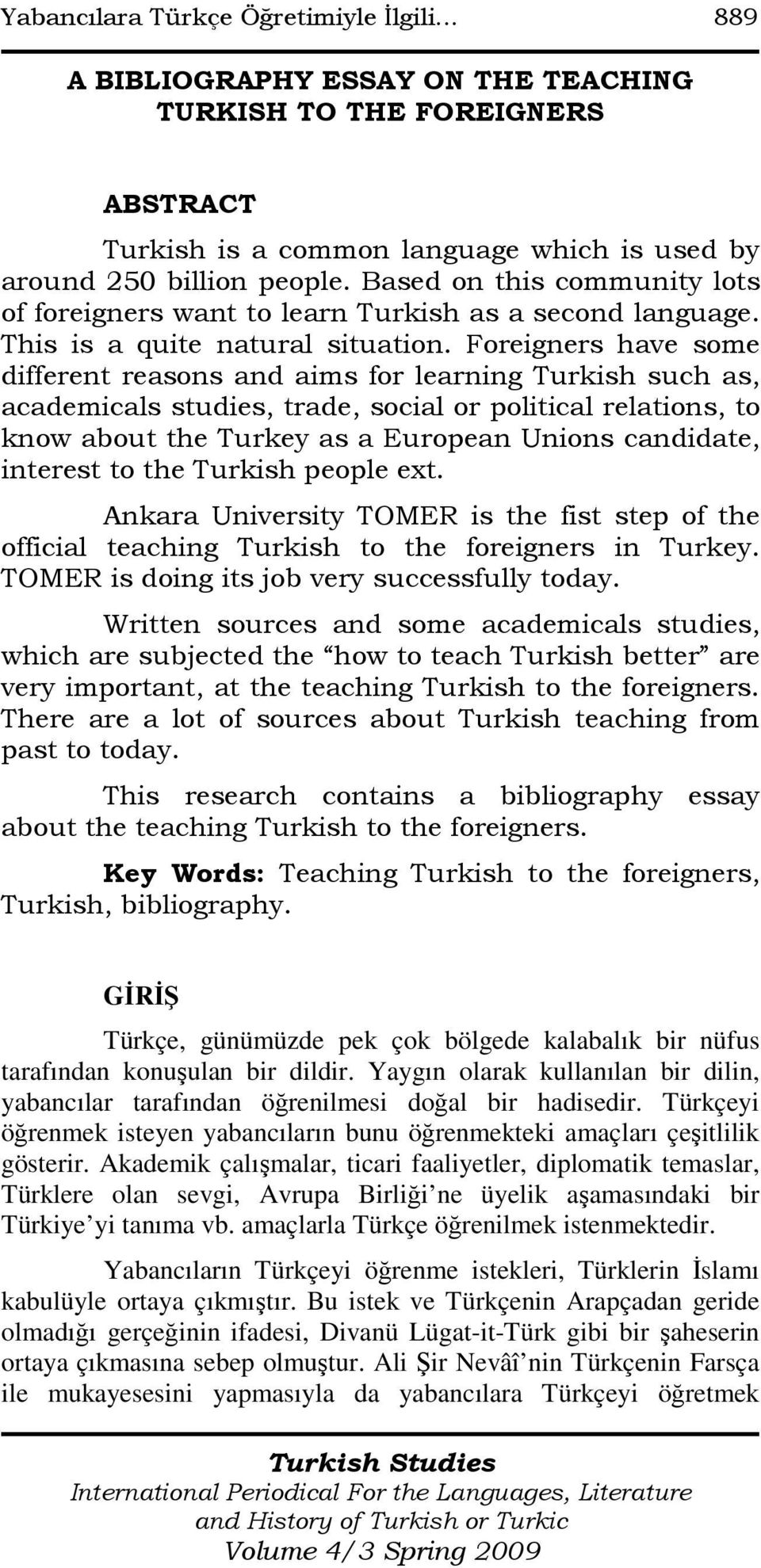 Foreigners have some different reasons and aims for learning Turkish such as, academicals studies, trade, social or political relations, to know about the Turkey as a European Unions candidate,