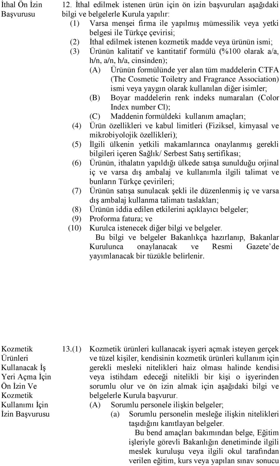 edilmek istenen kozmetik madde veya ürünün ismi; (3) Ürünün kalitatif ve kantitatif formülü (%100 olarak a/a, h/n, a/n, h/a, cinsinden); (A) Ürünün formülünde yer alan tüm maddelerin CTFA (The