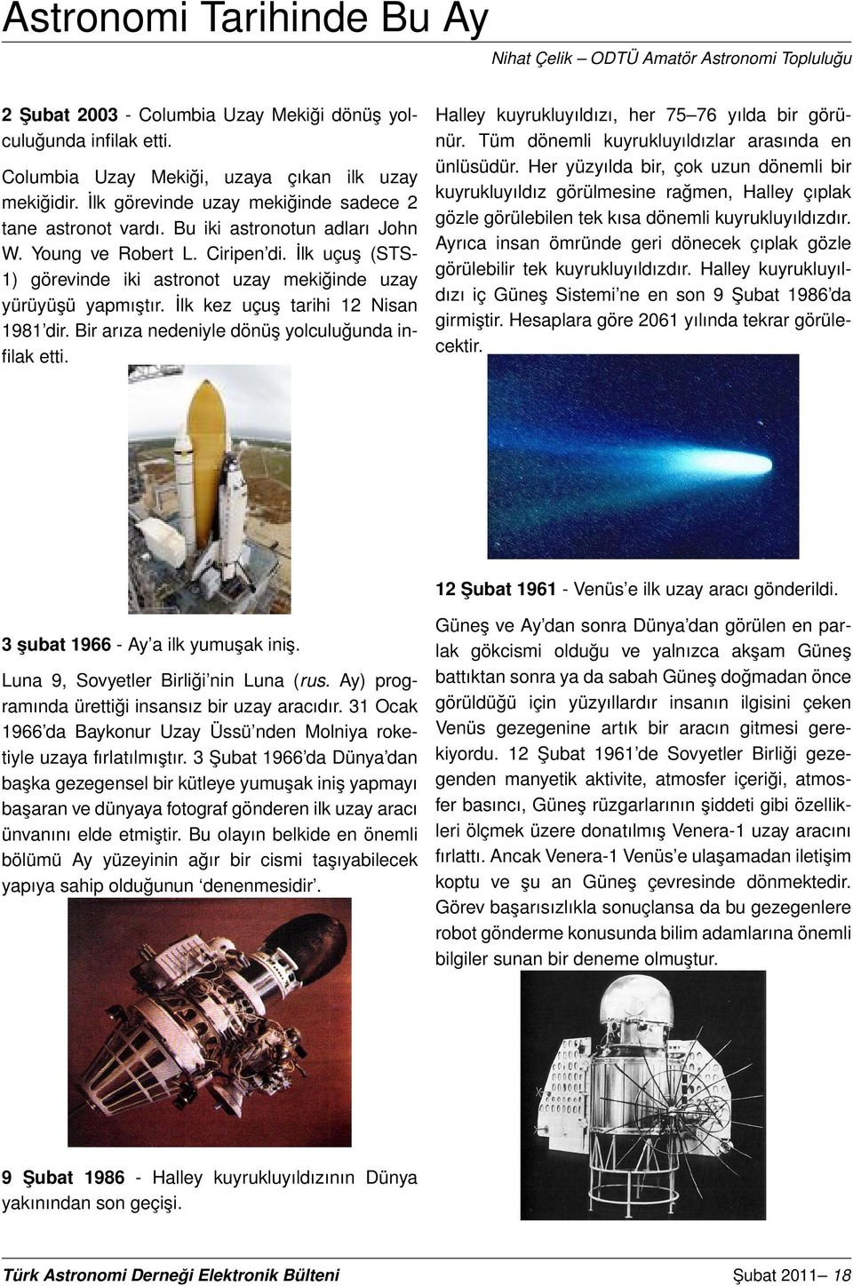 İlk uçuş (STS- 1) görevinde iki astronot uzay mekiğinde uzay yürüyüşü yapmıştır. İlk kez uçuş tarihi 12 Nisan 1981 dir. Bir arıza nedeniyle dönüş yolculuğunda infilak etti.