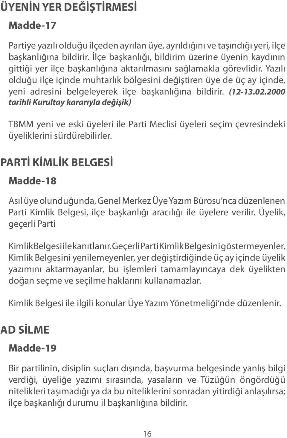 Yazılı olduğu ilçe içinde muhtarlık bölgesini değiştiren üye de üç ay içinde, yeni adresini belgeleyerek ilçe başkanlığına bildirir. (12-13.02.