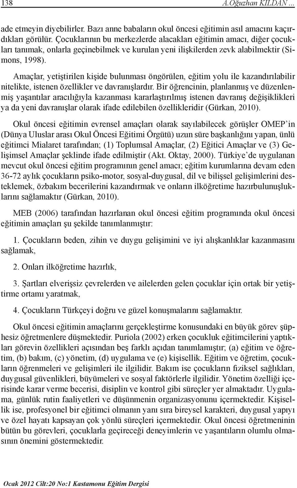 Amaçlar, yetiştirilen kişide bulunması öngörülen, eğitim yolu ile kazandırılabilir nitelikte, istenen özellikler ve davranışlardır.