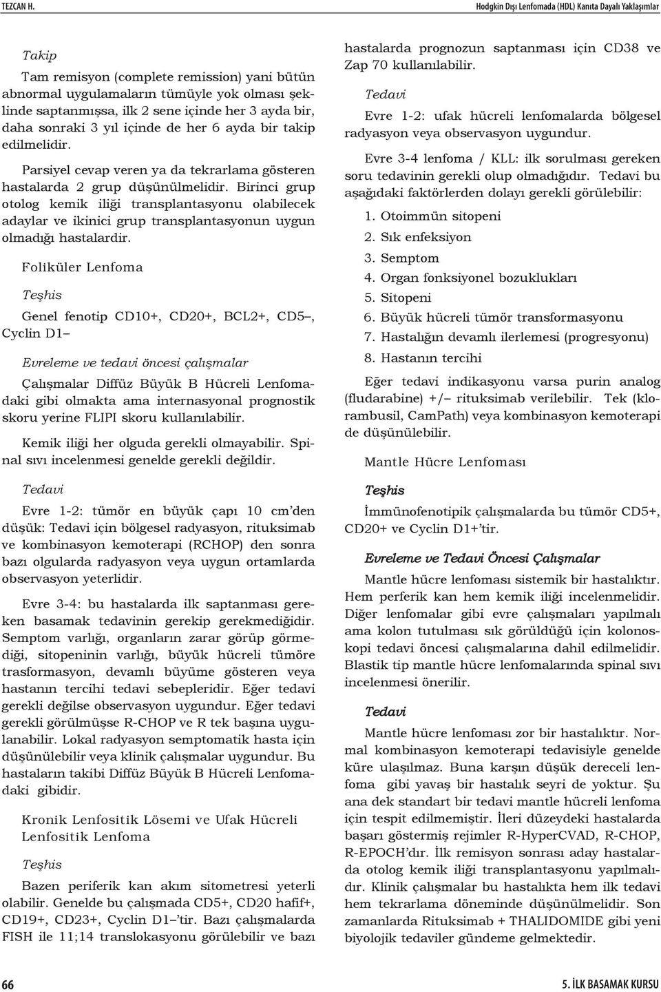 bir, daha sonraki 3 yıl içinde de her 6 ayda bir takip edilmelidir. Parsiyel cevap veren ya da tekrarlama gösteren hastalarda 2 grup düşünülmelidir.