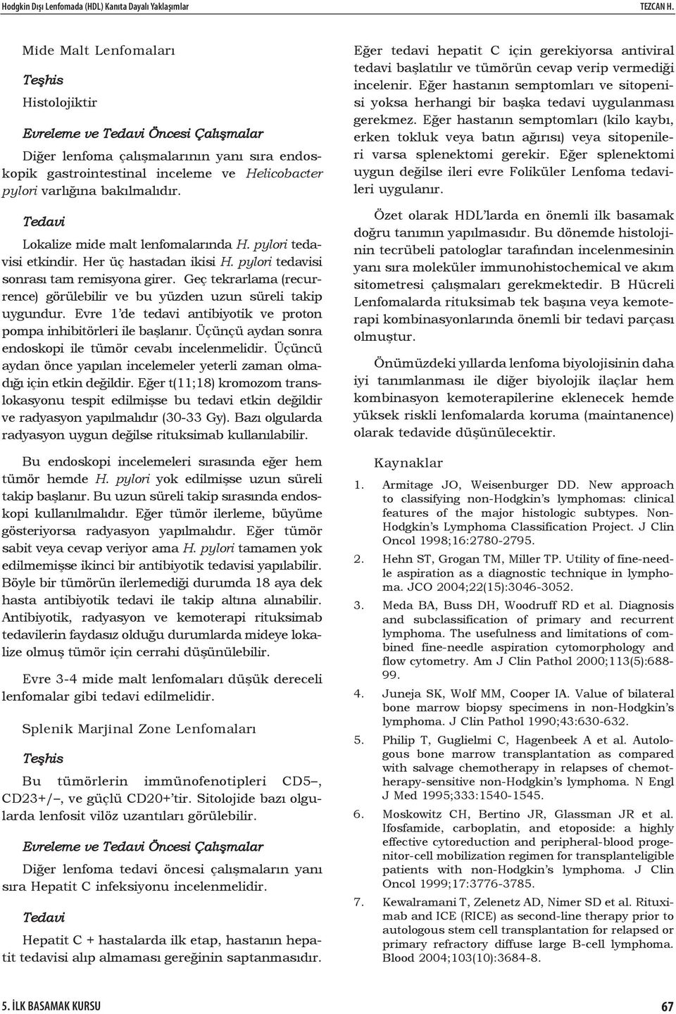 Lokalize mide malt lenfomalarında H. pylori tedavisi etkindir. Her üç hastadan ikisi H. pylori tedavisi sonrası tam remisyona girer.