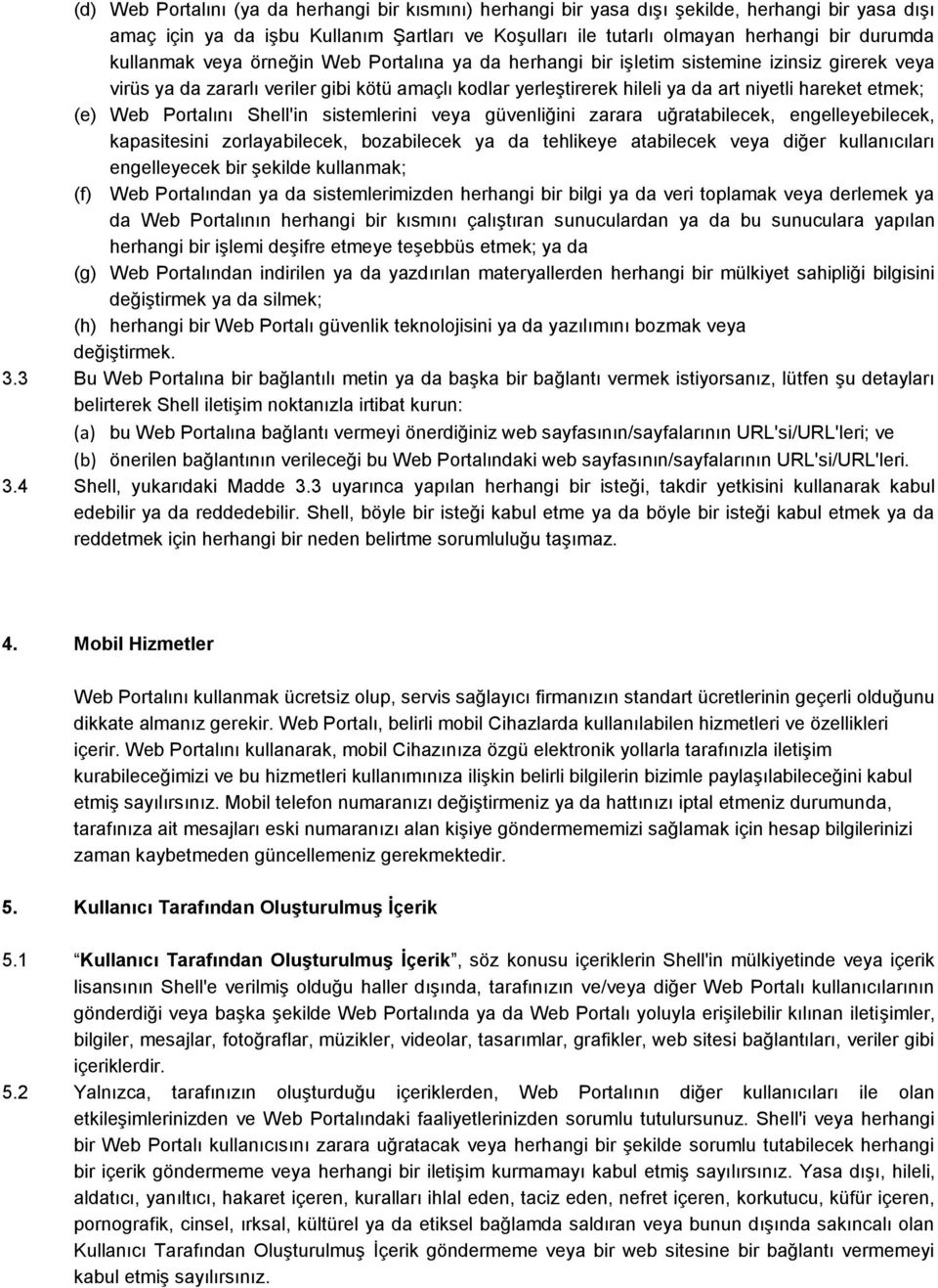 etmek; (e) Web Portalını Shell'in sistemlerini veya güvenliğini zarara uğratabilecek, engelleyebilecek, kapasitesini zorlayabilecek, bozabilecek ya da tehlikeye atabilecek veya diğer kullanıcıları