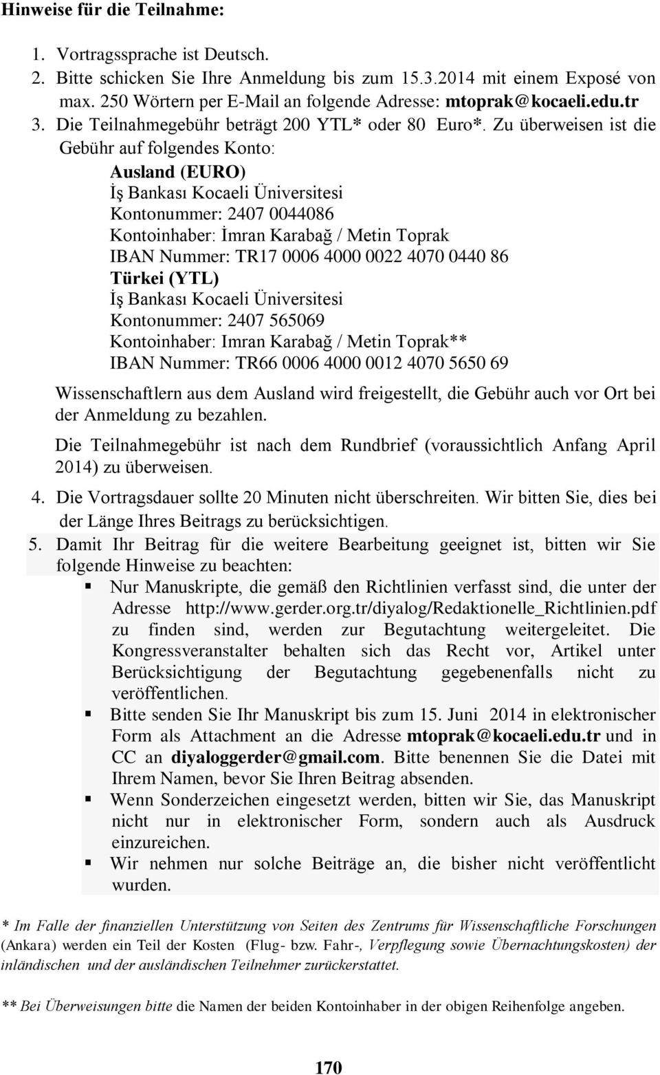 Zu überweisen ist die Gebühr auf folgendes Konto: Ausland (EURO) İş Bankası Kocaeli Üniversitesi Kontonummer: 2407 0044086 Kontoinhaber: İmran Karabağ / Metin Toprak IBAN Nummer: TR17 0006 4000 0022