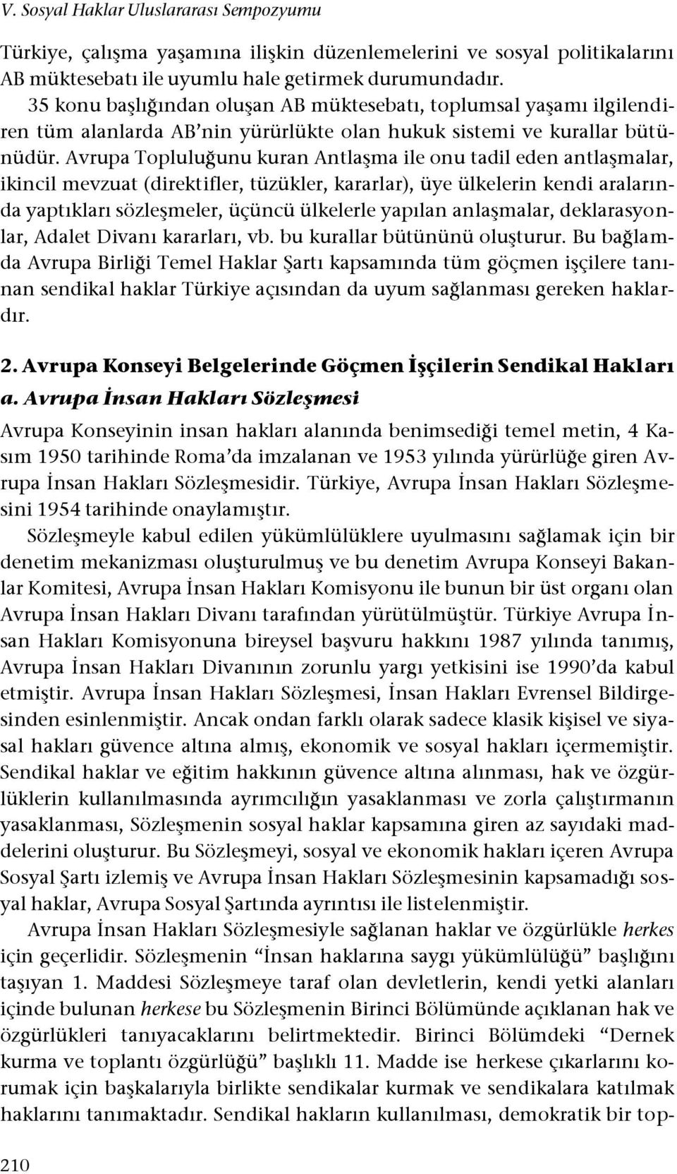 Avrupa Topluluğunu kuran Antlaşma ile onu tadil eden antlaşmalar, ikincil mevzuat (direktifler, tüzükler, kararlar), üye ülkelerin kendi aralarında yaptıkları sözleşmeler, üçüncü ülkelerle yapılan