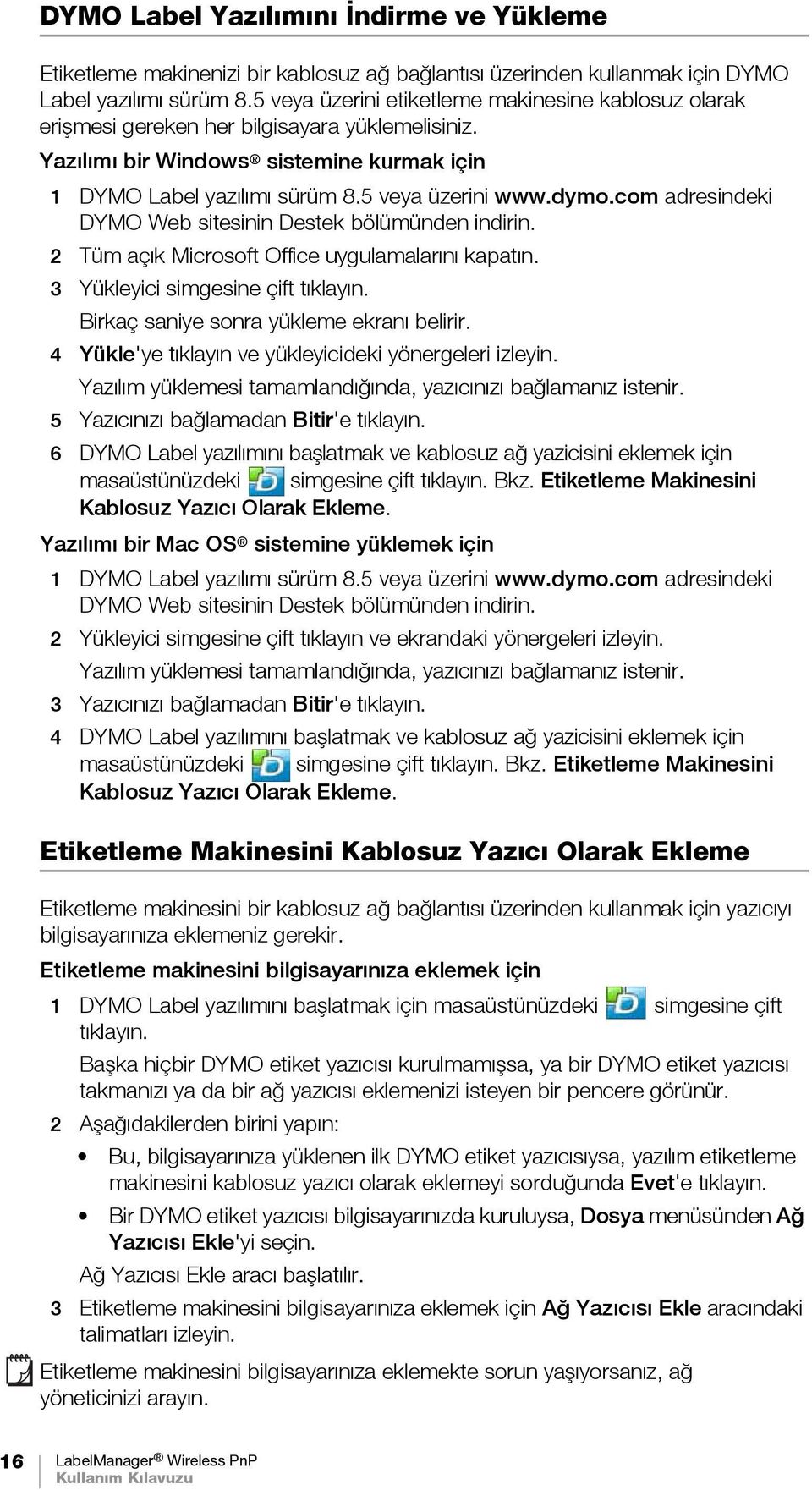 com adresindeki DYMO Web sitesinin Destek bölümünden indirin. 2 Tüm açık Microsoft Office uygulamalarını kapatın. 3 Yükleyici simgesine çift tıklayın. Birkaç saniye sonra yükleme ekranı belirir.