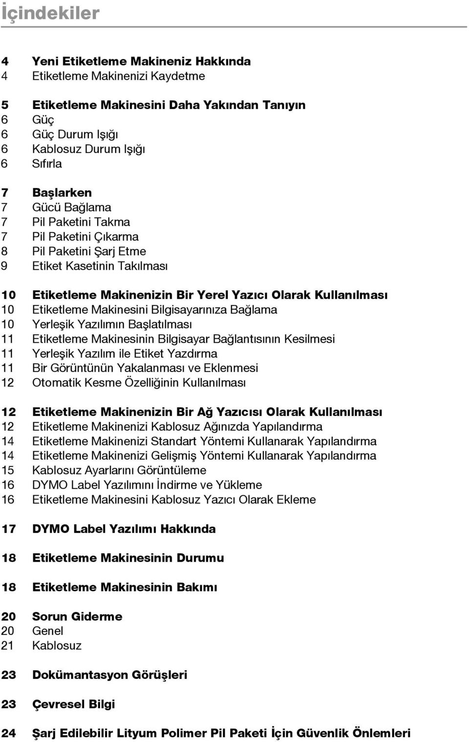 Bilgisayarınıza Bağlama 10 Yerleşik Yazılımın Başlatılması 11 Etiketleme Makinesinin Bilgisayar Bağlantısının Kesilmesi 11 Yerleşik Yazılım ile Etiket Yazdırma 11 Bir Görüntünün Yakalanması ve