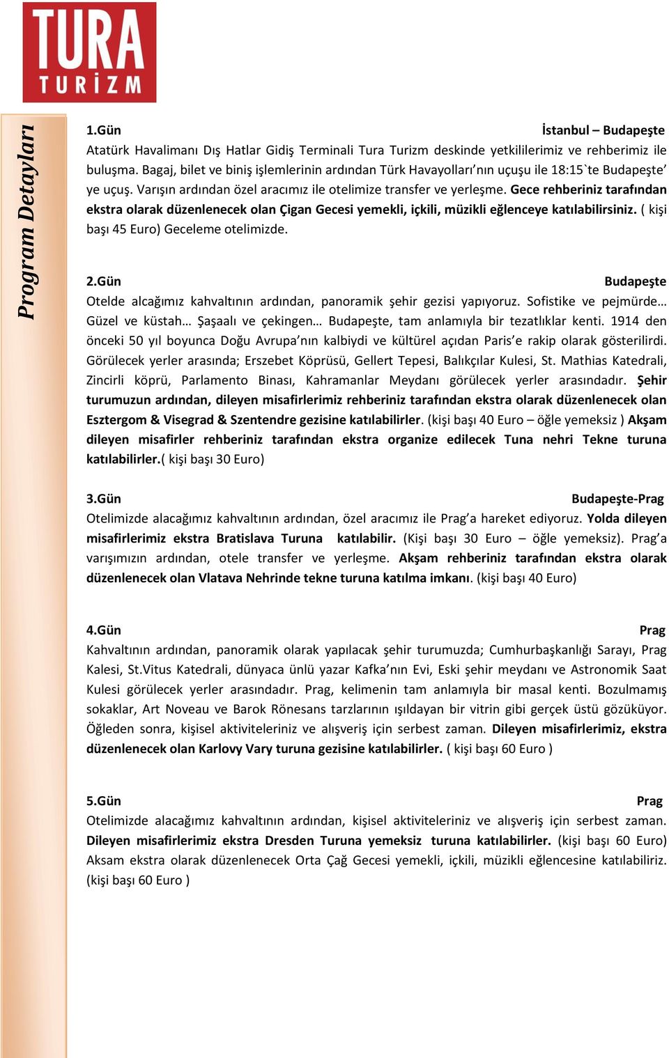 Gece rehberiniz tarafından ekstra olarak düzenlenecek olan Çigan Gecesi yemekli, içkili, müzikli eğlenceye katılabilirsiniz. ( kişi başı 45 Euro) Geceleme otelimizde. 2.