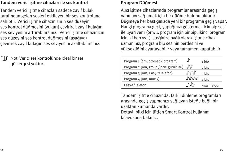 Verici İşitme cihazınızın ses düzeyini ses kontrol düğmesini (aşağıya) çevirirek zayıf kulağın ses seviyesini azaltabilirsiniz.