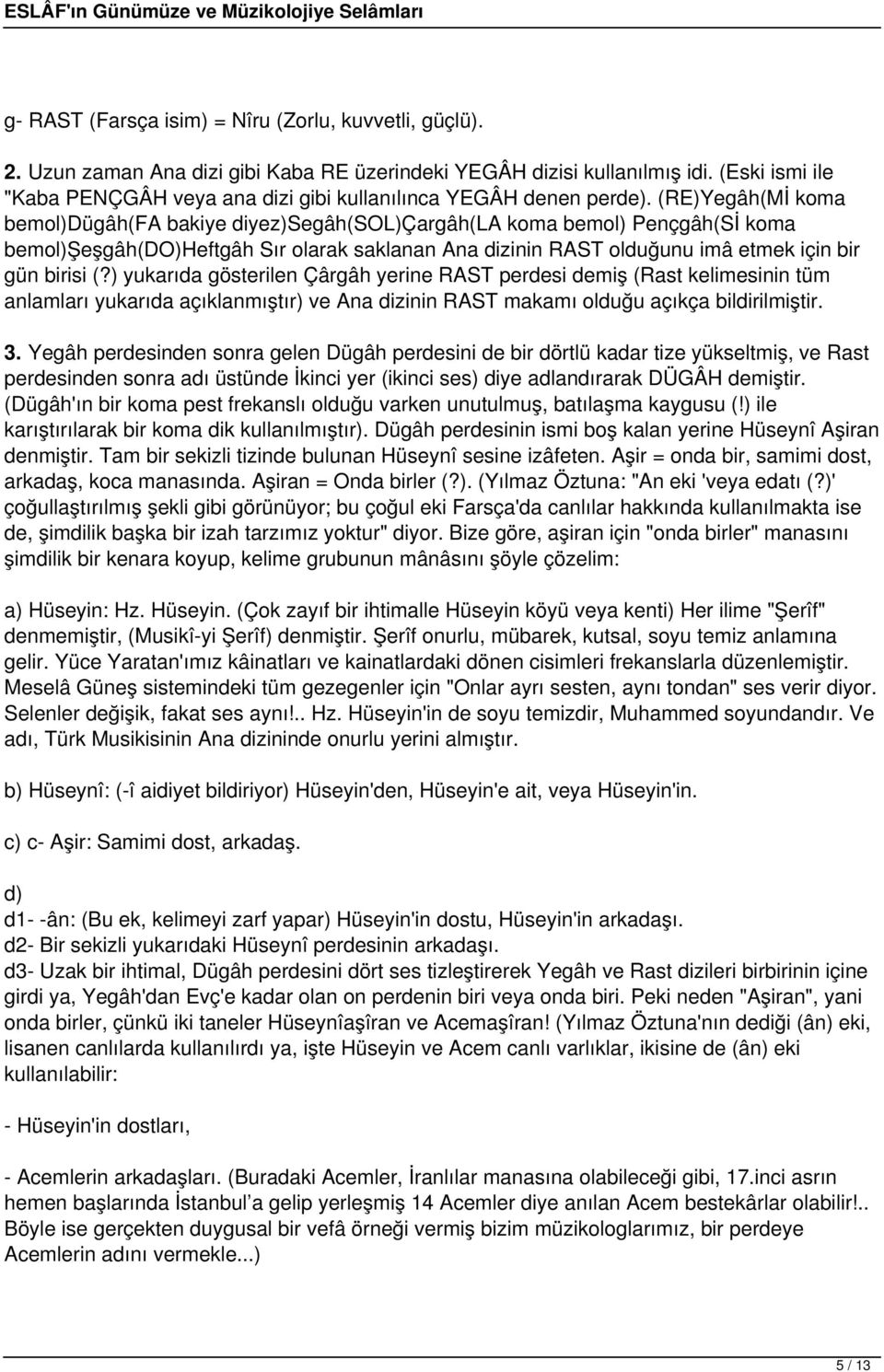 (RE)Yegâh(Mİ koma bemol)dügâh(fa bakiye diyez)segâh(sol)çargâh(la koma bemol) Pençgâh(Sİ koma bemol)şeşgâh(do)heftgâh Sır olarak saklanan Ana dizinin RAST olduğunu imâ etmek için bir gün birisi (?