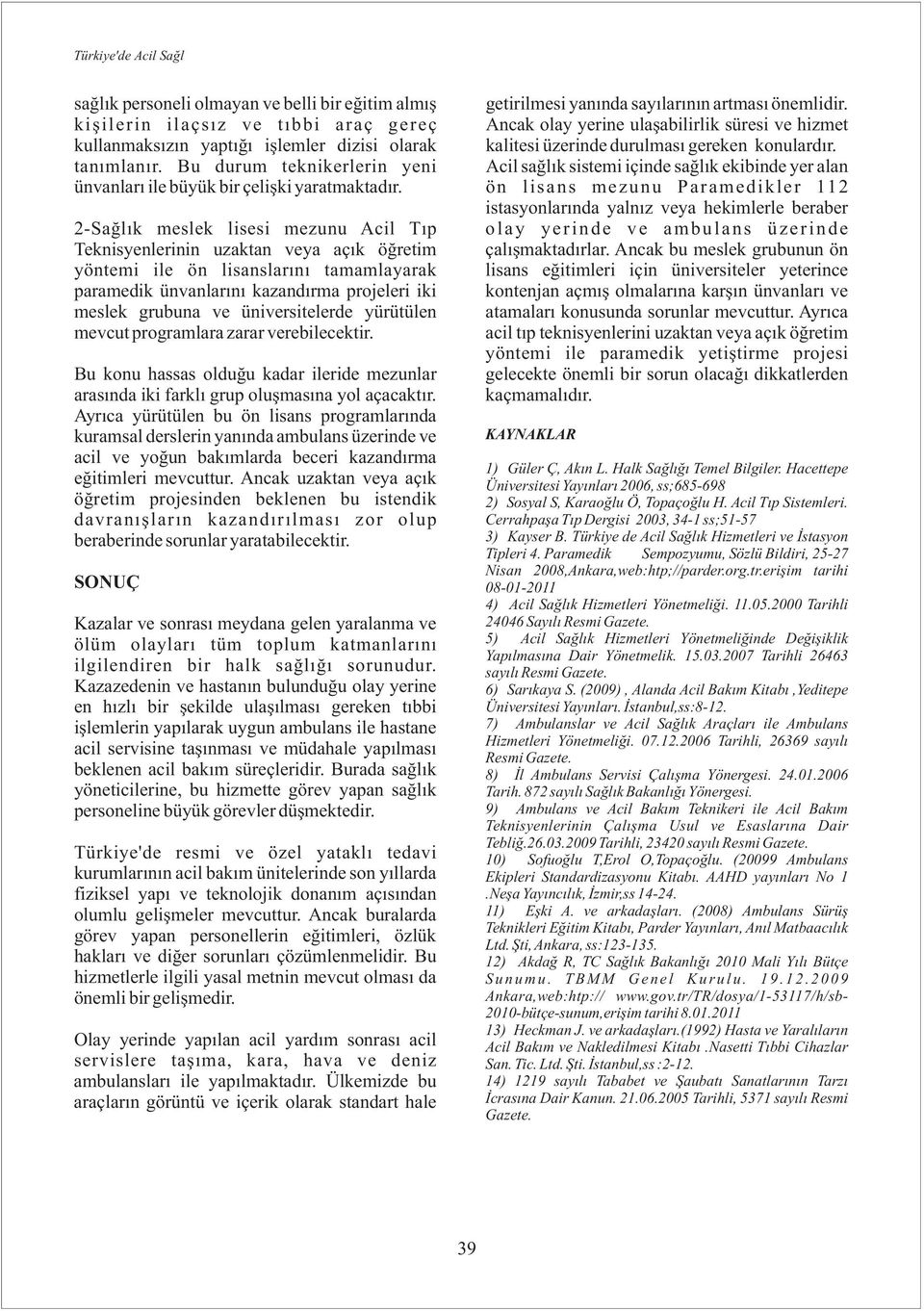 2-Saðlýk meslek lisesi mezunu Acil Týp Teknisyenlerinin uzaktan veya açýk öðretim yöntemi ile ön lisanslarýný tamamlayarak paramedik ünvanlarýný kazandýrma projeleri iki meslek grubuna ve