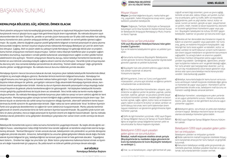 Bu noktada dünyanın sayılı ekonomilerinden biri olan Türkiye de, yerelde ve yerinde çözüm konusunda son 10 yılda ciddi mesafeler kat edilmiş; kamu hizmetlerinin akılcı yönetim anlayışıyla birlikte