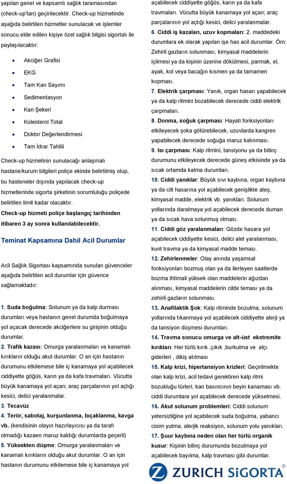 Kan ġekeri Kolesterol Total Doktor Değerlendirmesi Tam Ġdrar Tahlili Check-up hizmetinin sunulacağı anlaģmalı hastane/kurum bilgileri poliçe ekinde belirtilmiģ olup, bu hasteneler dıģında yapılacak