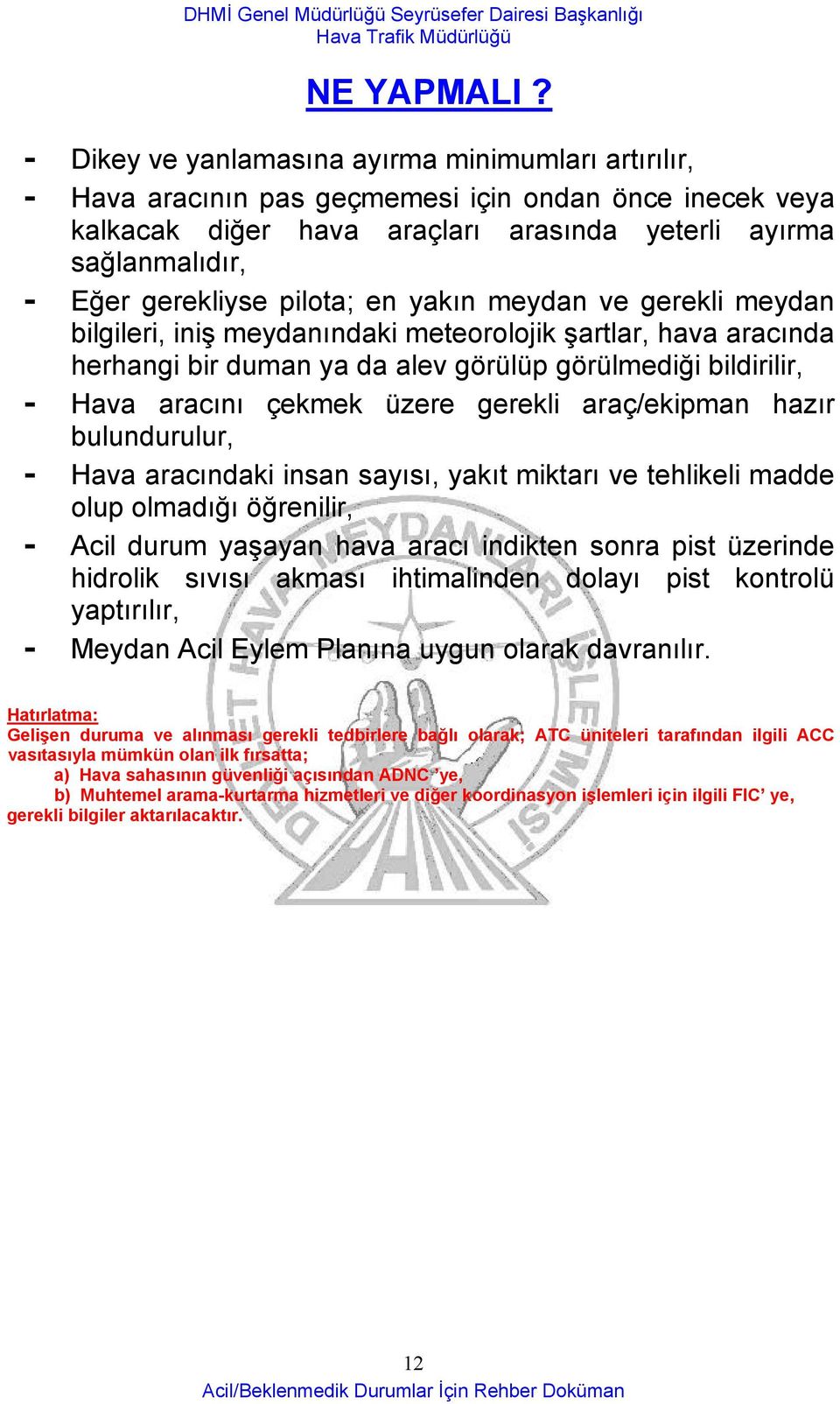 pilota; en yakın meydan ve gerekli meydan bilgileri, iniş meydanındaki meteorolojik şartlar, hava aracında herhangi bir duman ya da alev görülüp görülmediği bildirilir, - Hava aracını çekmek üzere