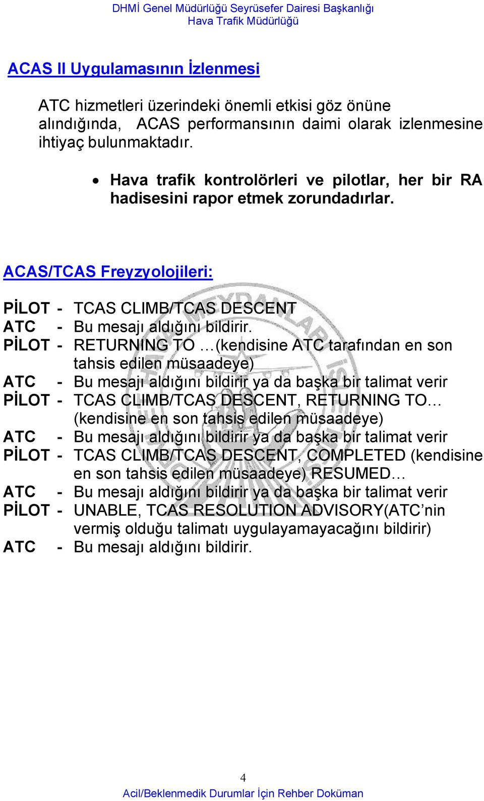 PİLOT - RETURNING TO (kendisine ATC tarafından en son tahsis edilen müsaadeye) ATC - Bu mesajı aldığını bildirir ya da başka bir talimat verir PİLOT - TCAS CLIMB/TCAS DESCENT, RETURNING TO (kendisine