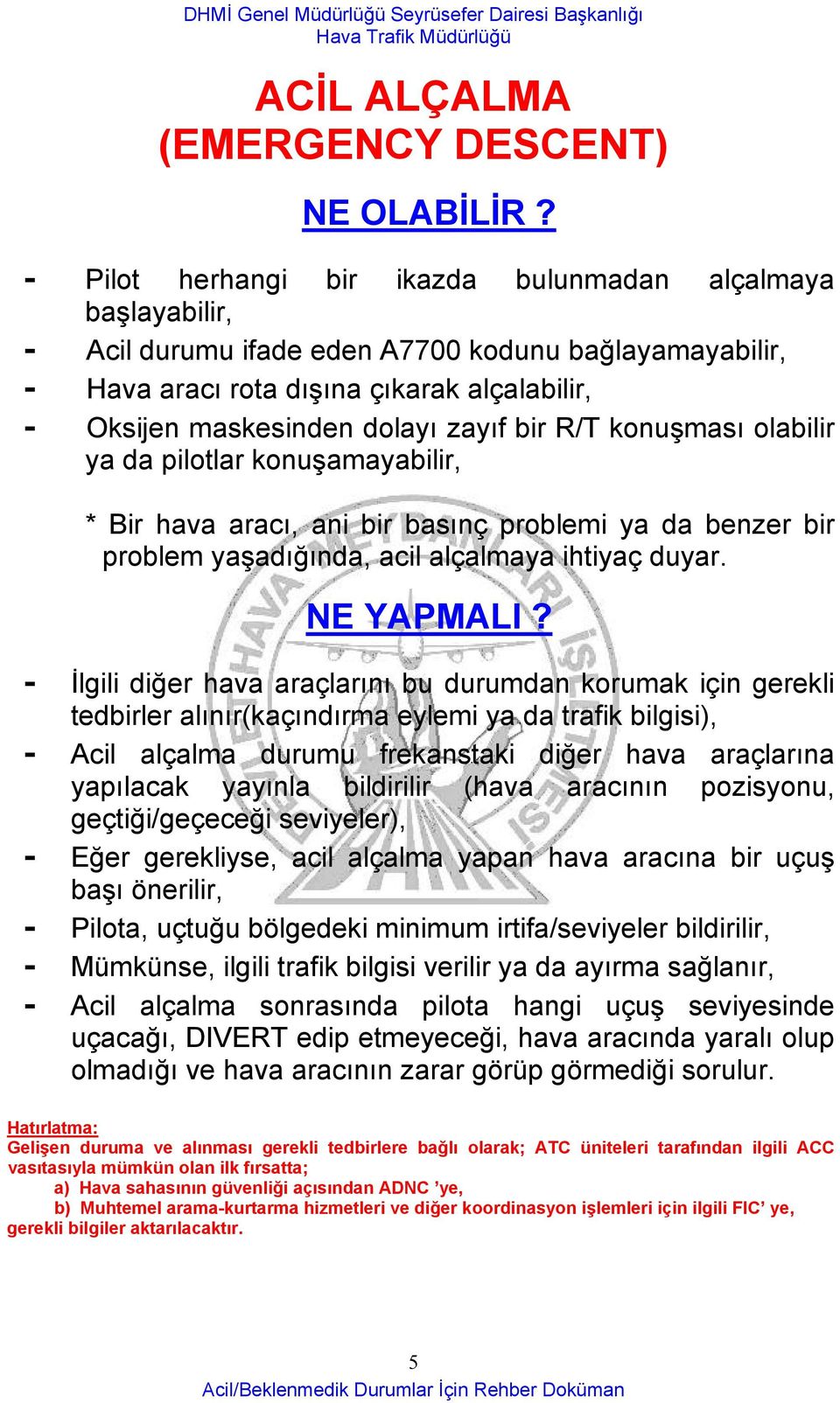 bir R/T konuşması olabilir ya da pilotlar konuşamayabilir, * Bir hava aracı, ani bir basınç problemi ya da benzer bir problem yaşadığında, acil alçalmaya ihtiyaç duyar. NE YAPMALI?