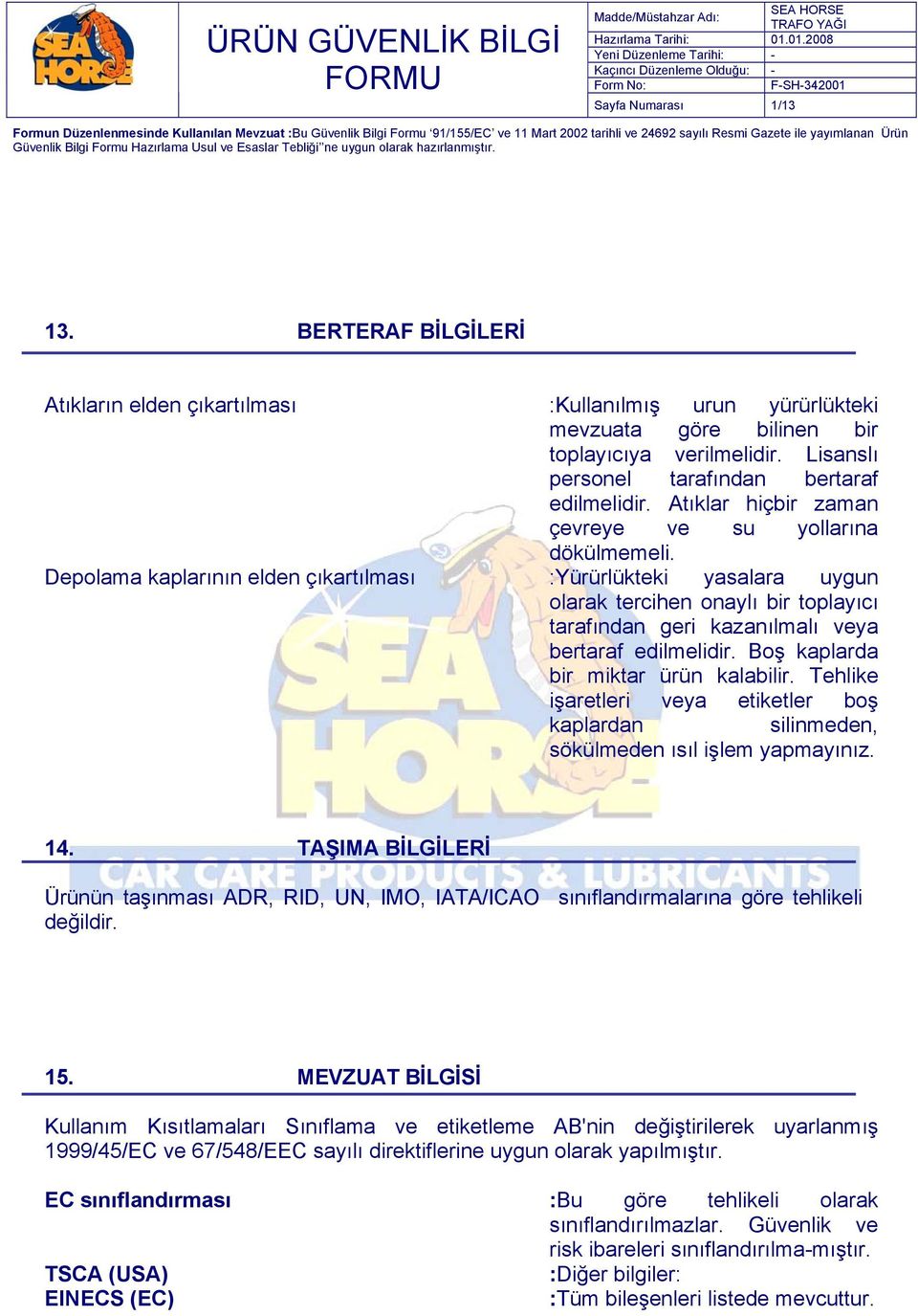 Depolama kaplarının elden çıkartılması :Yürürlükteki yasalara uygun olarak tercihen onaylı bir toplayıcı tarafından geri kazanılmalı veya bertaraf edilmelidir. Boş kaplarda bir miktar ürün kalabilir.