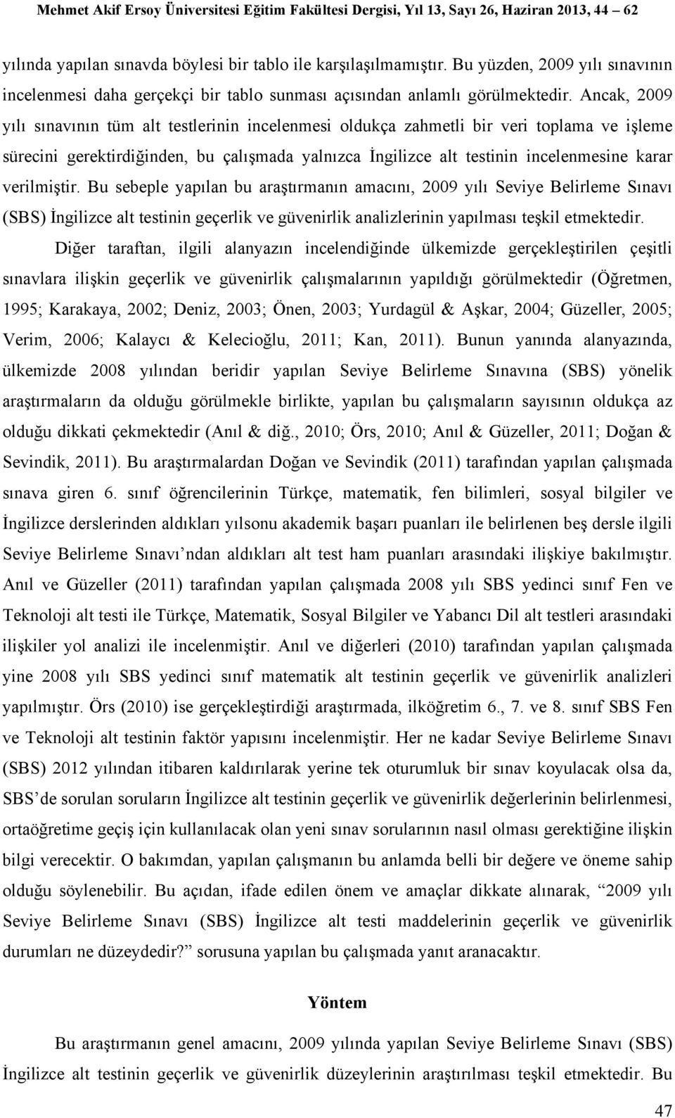 verilmiştir. Bu sebeple yapılan bu araştırmanın amacını, 2009 yılı Seviye Belirleme Sınavı (SBS) İngilizce alt testinin geçerlik ve güvenirlik analizlerinin yapılması teşkil etmektedir.