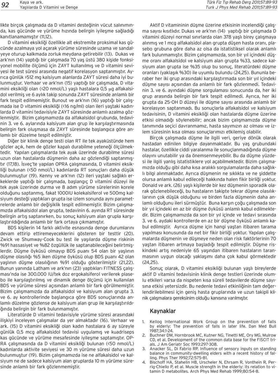 D vitamini eksikli i özellikle alt ekstremite proksimal kas gücünde azalmaya yol açarak yürüme süresinde uzama ve sandalyeye oturup kalkmada zorluk meydana getirebilir (13).