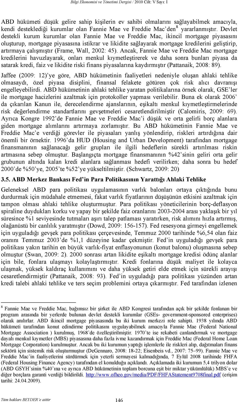 Devlet destekli kurum kurumlar olan Fannie Mae ve Freddie Mac, ikincil mortgage piyasasını oluşturup, mortgage piyasasına istikrar ve likidite sağlayarak mortgage kredilerini geliştirip, artırmaya