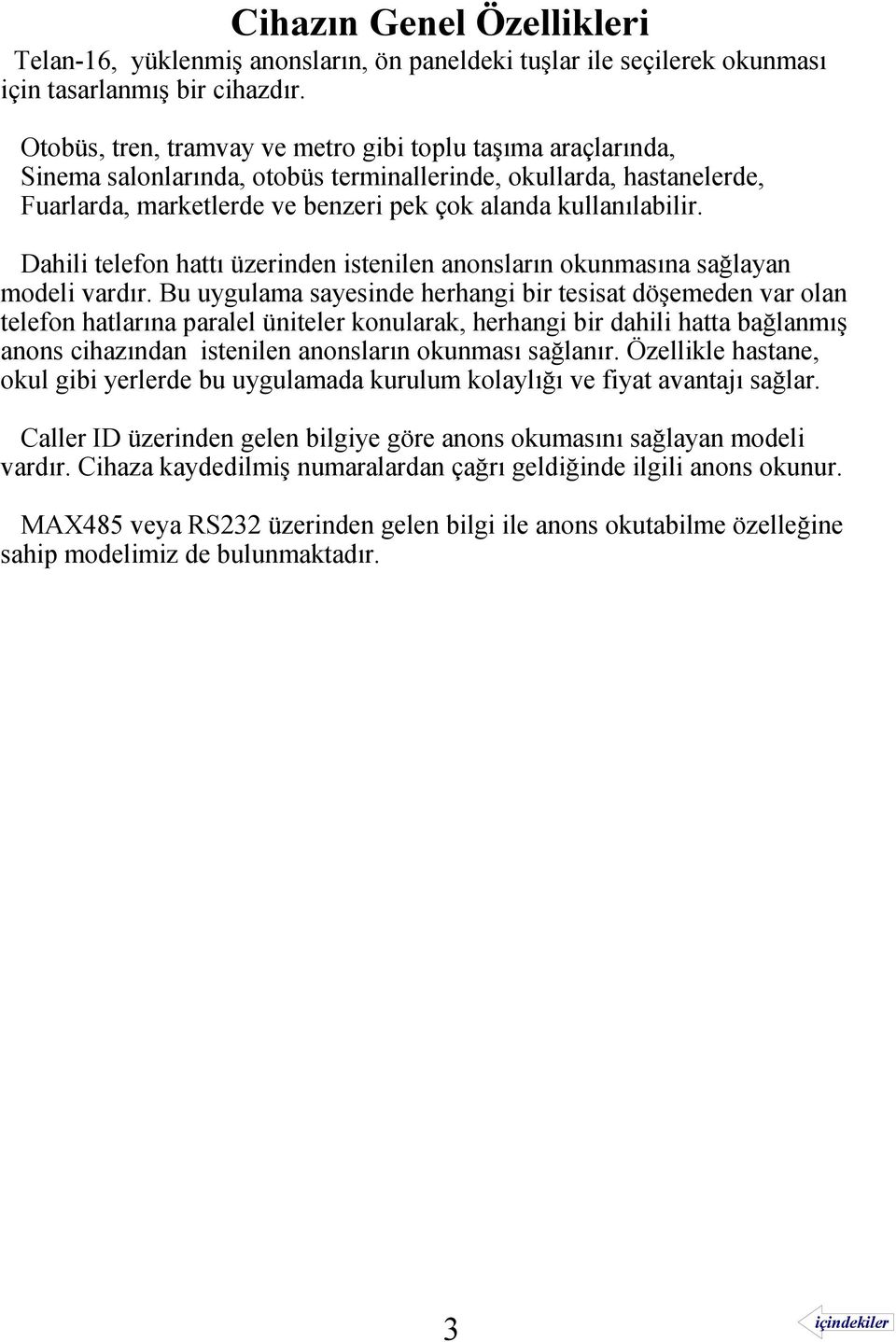 Dahili telefon hattı üzerinden istenilen anonsların okunmasına sağlayan modeli vardır.