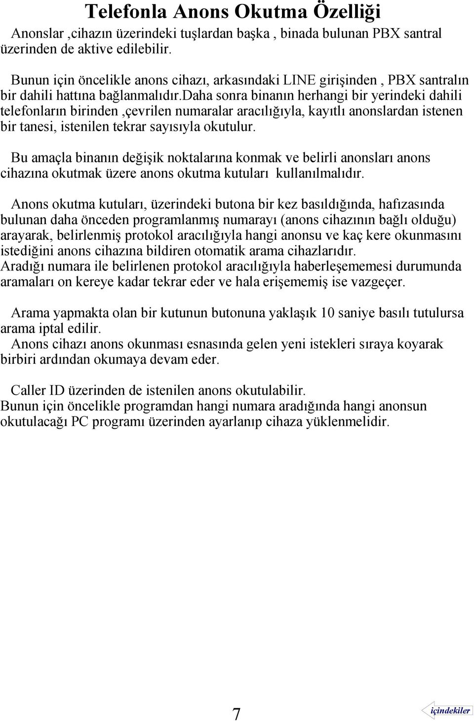 daha sonra binanın herhangi bir yerindeki dahili telefonların birinden,çevrilen numaralar aracılığıyla, kayıtlı anonslardan istenen bir tanesi, istenilen tekrar sayısıyla okutulur.