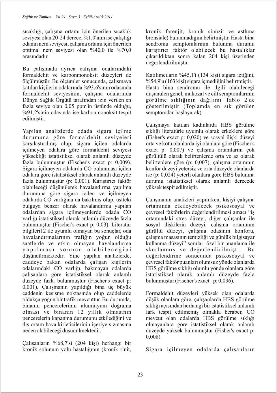 Hasta bina sendromu semptomlarının bulunma durumu karıştırıcı faktör olabilecek bu hastalıklar çıkarıldıktan sonra kalan 204 kişi üzerinden değerlendirilmiştir.